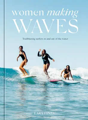 Les femmes font des vagues : Des surfeuses hors pair dans et hors de l'eau - Women Making Waves: Trailblazing Surfers in and Out of the Water