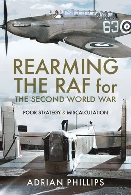 Réarmer la RAF pour la Seconde Guerre mondiale : mauvaise stratégie et erreur de calcul - Rearming the RAF for the Second World War: Poor Strategy and Miscalculation
