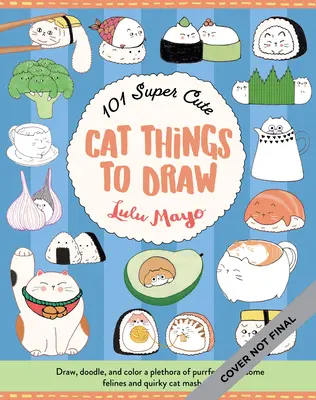 101 chats super mignons à dessiner : Dessinez, gribouillez et coloriez une pléthore de félins aux pattes parfaites et de chats bizarres. - 101 Super Cute Cat Things to Draw: Draw, Doodle, and Color a Plethora of Purrfectly Pawsome Felines and Quirky Cat Mash-Ups