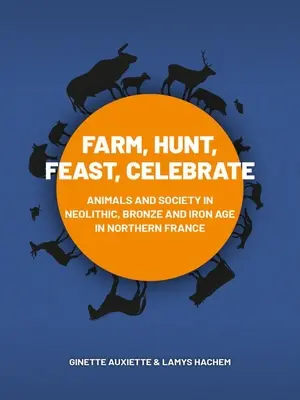 Ferme, chasse, fête, célébration : Animaux et société au néolithique, à l'âge du bronze et à l'âge du fer dans le nord de la France - Farm, Hunt, Feast, Celebrate: Animals and Society in Neolithic, Bronze and Iron Age Northern France