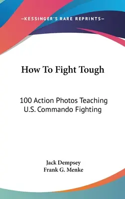 Comment combattre avec acharnement : 100 photos d'action pour apprendre le combat des commandos américains - How to Fight Tough: 100 Action Photos Teaching U.S. Commando Fighting