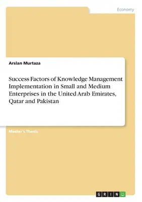 Facteurs de succs de la mise en oeuvre de la gestion des connaissances dans les petites et moyennes entreprises aux Emirats Arabes Unis, au Qatar et au Pakistan - Success Factors of Knowledge Management Implementation in Small and Medium Enterprises in the United Arab Emirates, Qatar and Pakistan