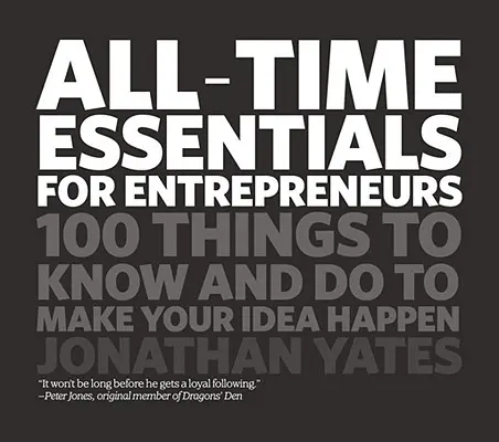 L'essentiel pour les entrepreneurs : 100 choses à savoir et à faire pour concrétiser votre idée - All Time Essentials for Entrepreneurs: 100 Things to Know and Do to Make Your Idea Happen