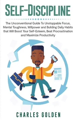 Self-Discipline : Le guide non conventionnel de la concentration imparable, de la résistance mentale, de la volonté et de l'acquisition d'habitudes quotidiennes qui vous aideront à vous sentir mieux. - Self-Discipline: The Unconventional Guide to Unstoppable Focus, Mental Toughness, Willpower and Building Daily Habits that Will Boost Y