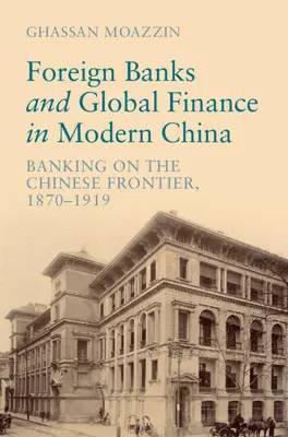 Les banques étrangères et la finance mondiale dans la Chine moderne - La banque à la frontière chinoise, 1870-1919 (Moazzin Ghassan (The University of Hong Kong)) - Foreign Banks and Global Finance in Modern China - Banking on the Chinese Frontier, 1870-1919 (Moazzin Ghassan (The University of Hong Kong))