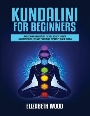 Kundalini pour les débutants : L'énergie de la Kundalini, la conscience supérieure, l'expansion de l'esprit, la décalcification de la glande pinéale... - Kundalini for Beginners: Awaken Your Kundalini Energy, Achieve Higher Consciousness, Expand Your Mind, Decalcify Pineal Gland