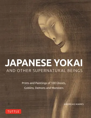 Yokai japonais et autres êtres surnaturels : Peintures et gravures authentiques de 100 fantômes, démons, monstres et magiciens - Japanese Yokai and Other Supernatural Beings: Authentic Paintings and Prints of 100 Ghosts, Demons, Monsters and Magicians