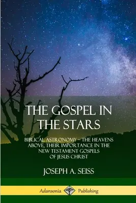 L'Évangile dans les étoiles : L'astronomie biblique ; les cieux, leur importance dans les évangiles du Nouveau Testament de Jésus-Christ - The Gospel in the Stars: Biblical Astronomy; The Heavens Above, Their Importance in the New Testament Gospels of Jesus Christ