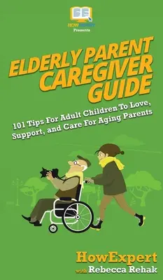 Guide de l'aidant des parents âgés : 101 conseils aux enfants adultes pour aimer, soutenir et prendre soin de leurs parents âgés - Elderly Parent Caregiver Guide: 101 Tips For Adult Children To Love, Support, and Care For Aging Parents