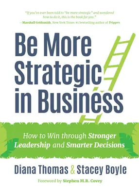 Soyez plus stratégique dans les affaires : Comment gagner grâce à un leadership plus fort et des décisions plus intelligentes (Leadership stratégique, Femmes en affaires, Visio stratégique) - Be More Strategic in Business: How to Win Through Stronger Leadership and Smarter Decisions (Strategic Leadership, Women in Business, Strategic Visio