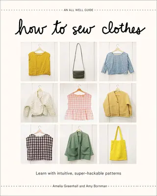 Comment coudre des vêtements : Apprendre avec des patrons intuitifs et super-praticables - How to Sew Clothes: Learn with Intuitive, Super-Hackable Patterns