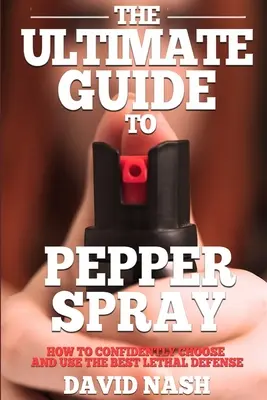 Le guide ultime du spray au poivre : Comment choisir et utiliser en toute confiance le meilleur moyen de défense moins létal - The Ultimate Guide to Pepper Spray: How to Confidently Choose and Use the Best Less Lethal Defense