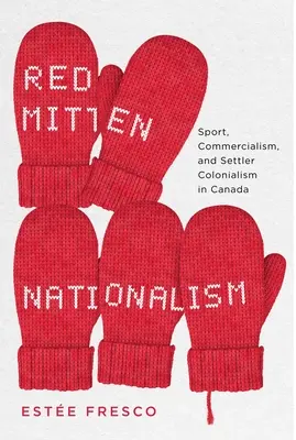 Le nationalisme des mitaines rouges : Le sport, le mercantilisme et le colonialisme au Canada - Red Mitten Nationalism: Sport, Commercialism, and Settler Colonialism in Canada