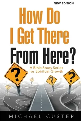 Comment y arriver à partir d'ici ? Une série d'études bibliques pour la croissance spirituelle - How Do I Get There From Here?: A Bible Study Series for Spiritual Growth