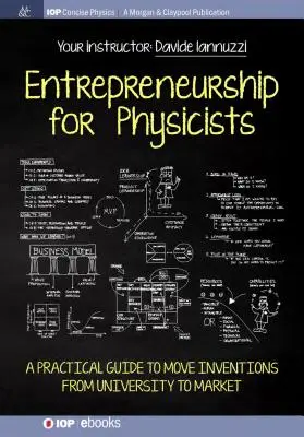 L'entrepreneuriat pour les physiciens : Un guide pratique pour faire passer les inventions de l'université au marché - Entrepreneurship for Physicists: A Practical Guide to Move Inventions from University to Market