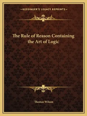 La règle de la raison contenant l'art de la logique - The Rule of Reason Containing the Art of Logic