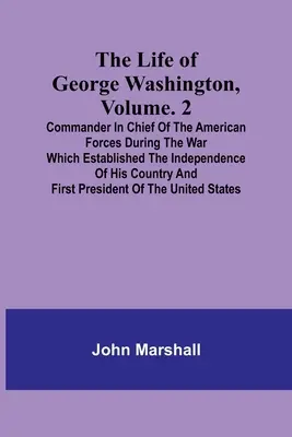 La vie de George Washington, Volume. 2 : Commandant en chef des forces américaines pendant la guerre qui a établi l'indépendance de son pays. - The Life of George Washington, Volume. 2: Commander in Chief of the American Forces During the War which Established the Independence of his Country a