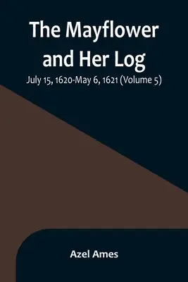 Le Mayflower et son journal de bord ; 15 juillet 1620-6 mai 1621 (Volume 5) - The Mayflower and Her Log; July 15, 1620-May 6, 1621 (Volume 5)