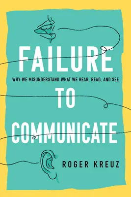 L'échec de la communication : Pourquoi nous comprenons mal ce que nous entendons, lisons et voyons - Failure to Communicate: Why We Misunderstand What We Hear, Read, and See