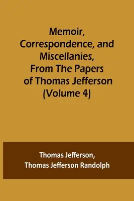 Mémoires, correspondance et miscellanées, tirés des papiers de Thomas Jefferson (Volume 4) - Memoir, Correspondence, and Miscellanies, From the Papers of Thomas Jefferson (Volume 4)