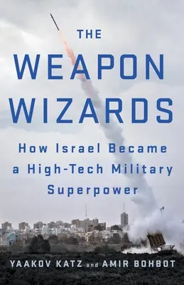 Les magiciens de l'armement : Comment Israël est devenu une superpuissance militaire de haute technologie - The Weapon Wizards: How Israel Became a High-Tech Military Superpower