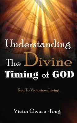Comprendre le timing divin de Dieu : La clé d'une vie victorieuse - Understanding The Divine Timing Of God: Key to Victorious Living