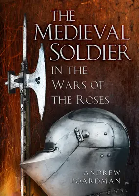 Le soldat médiéval dans la guerre des Deux-Roses : Dans la Guerre des Roses - The Medieval Soldier in the Wars of the Roses: In the Wars of the Roses