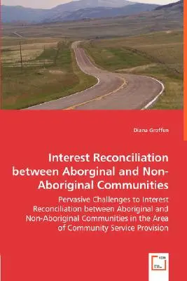 Réconciliation des intérêts entre les communautés autochtones et non autochtones - Les défis omniprésents de la réconciliation des intérêts entre les communautés autochtones et non autochtones - Les défis omniprésents de la réconciliation des intérêts entre les communautés autochtones et non autocht - Interest Reconciliation between Aborginal and Non-Aboriginal Communities - Pervasive Challenges to Interest Reconciliation between Aboriginal and Non-