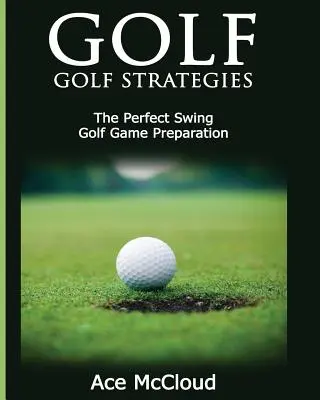 Golf : Stratégies de golf : Le swing parfait : Préparation au jeu de golf - Golf: Golf Strategies: The Perfect Swing: Golf Game Preparation