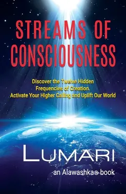 Les courants de conscience : Découvrez les douze fréquences cachées de la création. Activez votre vocation supérieure et élevez notre monde. - Streams Of Consciousness: Discover the Twelve Hidden Frequencies of Creation. Activate Your Higher Calling and Uplift Our World.
