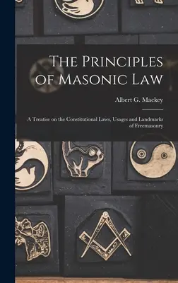 Les principes du droit maçonnique : Un traité sur les lois constitutionnelles, les usages et les points de repère de la franc-maçonnerie - The Principles of Masonic Law: A Treatise on the Constitutional Laws, Usages and Landmarks of Freemasonry