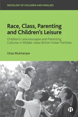Race, classe, parentalité et loisirs des enfants : Les paysages de loisirs des enfants et les cultures parentales dans les familles indiennes britanniques de classe moyenne - Race, Class, Parenting and Children's Leisure: Children's Leisurescapes and Parenting Cultures in Middle-Class British Indian Families