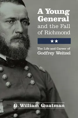 Un jeune général et la chute de Richmond : La vie et la carrière de Godfrey Weitzel - A Young General and the Fall of Richmond: The Life and Career of Godfrey Weitzel