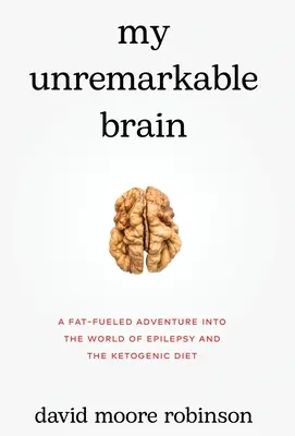 Mon cerveau banal : Une aventure dans le monde de l'épilepsie et du régime cétogène alimentée par les graisses - My Unremarkable Brain: A Fat-Fueled Adventure into the World of Epilepsy and the Ketogenic Diet