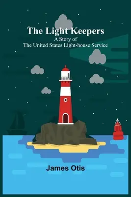 Les gardiens de la lumière : Une histoire du service des phares des États-Unis - The Light Keepers: A Story of the United States Light-house Service