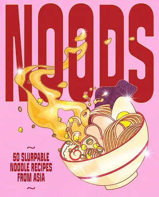 Noods : 80 recettes de nouilles d'Asie à déguster sans modération - Noods: 80 Slurpable Noodle Recipes from Asia