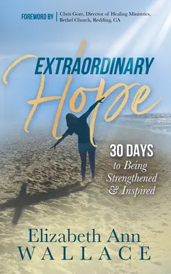 L'espoir extraordinaire : 30 jours pour être fortifié et inspiré - Extraordinary Hope: 30 Days to Being Strengthened and Inspired