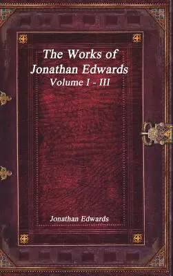 Les œuvres de Jonathan Edwards : Volume I - III - The Works of Jonathan Edwards: Volume I - III