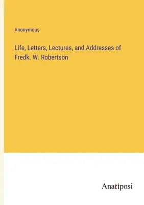 Vie, lettres, conférences et discours de Fredk. W. Robertson - Life, Letters, Lectures, and Addresses of Fredk. W. Robertson