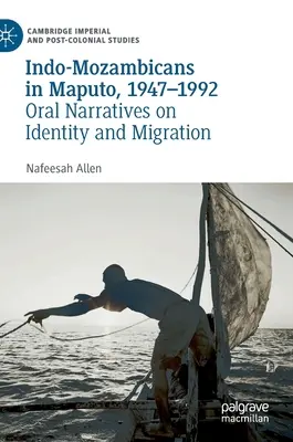 Les Indo-Mozambicains à Maputo, 1947-1992 : Récits oraux sur l'identité et la migration - Indo-Mozambicans in Maputo, 1947-1992: Oral Narratives on Identity and Migration