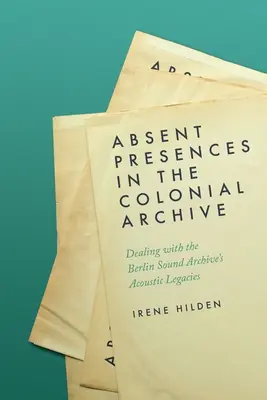 Présences absentes dans les archives coloniales : Traiter les héritages acoustiques de la phonothèque de Berlin - Absent Presences in the Colonial Archive: Dealing with the Berlin Sound Archive's Acoustic Legacies