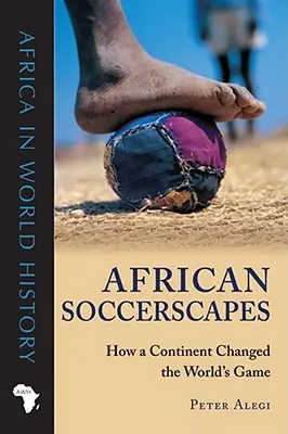 Paysages africains : comment un continent a changé le jeu mondial - African Soccerscapes: How a Continent Changed the World's Game