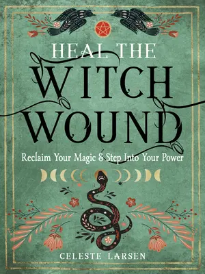 Guérir la blessure de la sorcière : Récupérez votre magie et entrez dans votre pouvoir - Heal the Witch Wound: Reclaim Your Magic and Step Into Your Power