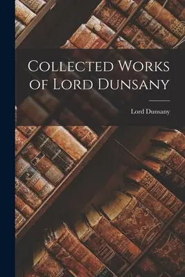 Recueil des œuvres de Lord Dunsany - Collected Works of Lord Dunsany