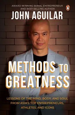 Les méthodes de la grandeur : Leçons de l'esprit, du corps et de l'âme des meilleurs entrepreneurs, athlètes et icônes d'Asie - Methods to Greatness: Lessons of the Mind, Body, and Soul from Asia's Top Entrepreneurs, Athletes, and Icons