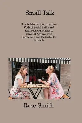 Small Talk : Comment maîtriser le code non écrit des compétences sociales et les astuces peu connues pour entrer en contact avec n'importe qui en toute confiance et en toute instabilité. - Small Talk: How to Master the Unwritten Code of Social Skills and Little-Known Hacks to Connect Anyone with Confidence and Be Inst