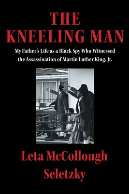 L'homme à genoux : La vie de mon père, espion noir qui a assisté à l'assassinat de Martin Luther King Jr. - The Kneeling Man: My Father's Life as a Black Spy Who Witnessed the Assassination of Martin Luther King Jr.