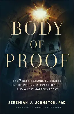 Le corps de la preuve : Les 7 meilleures raisons de croire en la résurrection de Jésus - et pourquoi elle est importante aujourd'hui - Body of Proof: The 7 Best Reasons to Believe in the Resurrection of Jesus--And Why It Matters Today