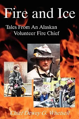 Fire and Ice - Tales from an Alaskan Volunteer Fire Chief (Feu et glace - Histoires d'un chef de pompiers volontaires en Alaska) - Fire and Ice - Tales from an Alaskan Volunteer Fire Chief
