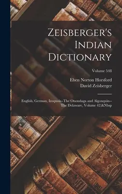 Dictionnaire indien de Zeisberger : Anglais, Allemand, Iroquois--Onondaga et Algonquin--Delaware, Volume 42 ; Volume 548 - Zeisberger's Indian Dictionary: English, German, Iroquois--The Onondaga and Algonquin--The Delaware, Volume 42; Volume 548